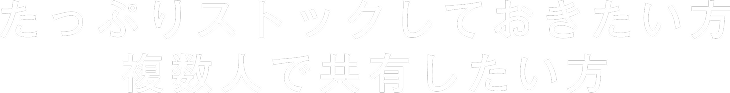 たっぷりストックしておきたい方や複数人で共有したい方