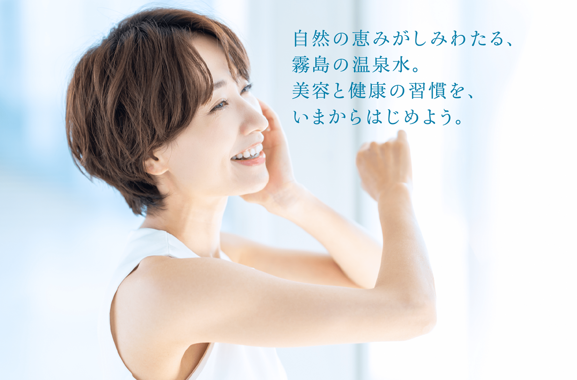 自然の恵みがしみわたる、霧島の温泉水。美容と健康の習慣を、いまからはじめよう。