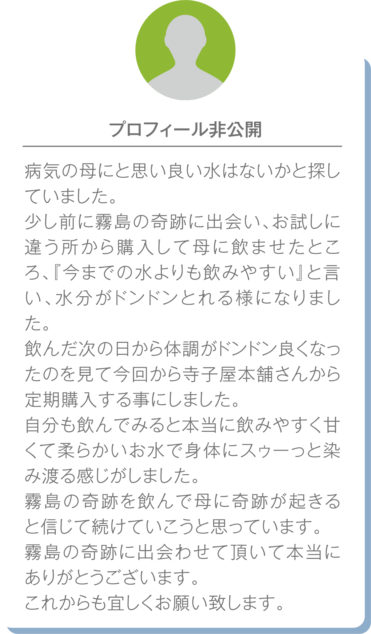 プロフィール非公開の方の声：病気の母のために『霧島の奇跡』を購入し、飲みやすく水分が摂れると実感。体調改善も見られ、現在は定期購入中との感謝の声。